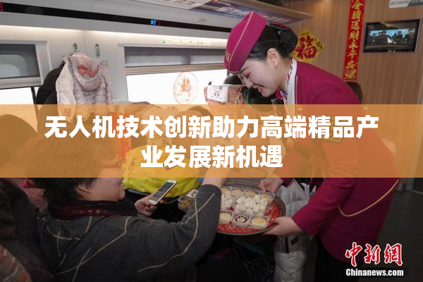 无人机技术创新助力高端精品产业发展新机遇