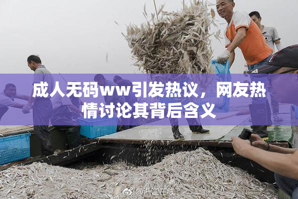 成人无码ww引发热议，网友热情讨论其背后含义