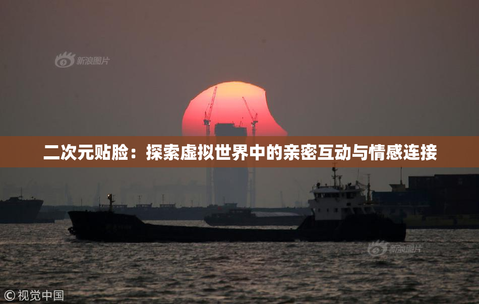 二次元贴脸：探索虚拟世界中的亲密互动与情感连接