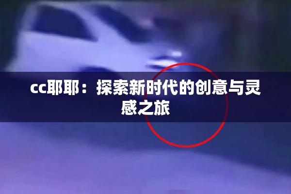 cc耶耶：探索新时代的创意与灵感之旅