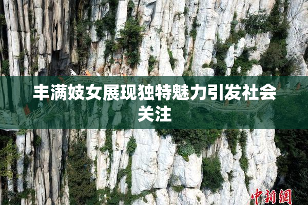 丰满妓女展现独特魅力引发社会关注