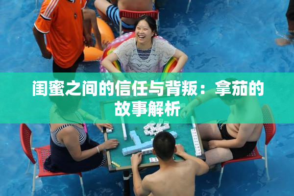 闺蜜之间的信任与背叛：拿茄的故事解析