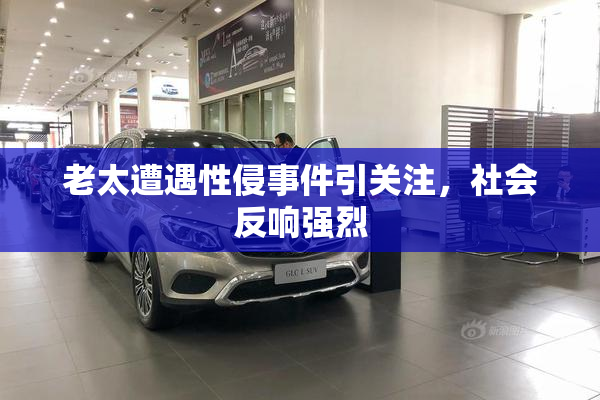 老太遭遇性侵事件引关注，社会反响强烈