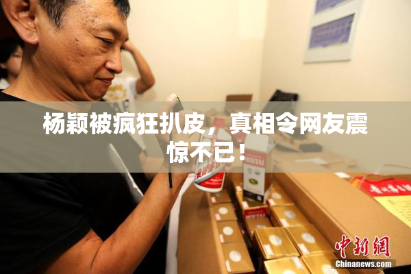 杨颖被疯狂扒皮，真相令网友震惊不已！