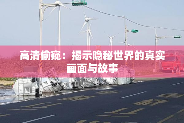 高清偷窥：揭示隐秘世界的真实画面与故事