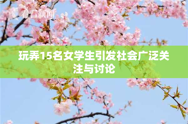 玩弄15名女学生引发社会广泛关注与讨论