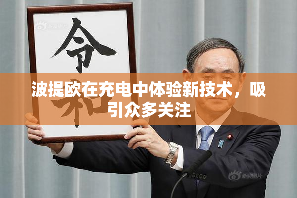 波提欧在充电中体验新技术，吸引众多关注