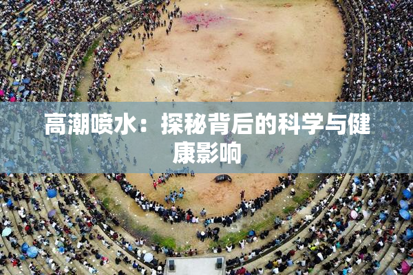 高潮喷水：探秘背后的科学与健康影响