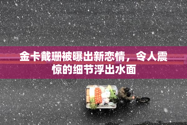 金卡戴珊被曝出新恋情，令人震惊的细节浮出水面