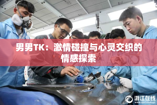 男男TK：激情碰撞与心灵交织的情感探索