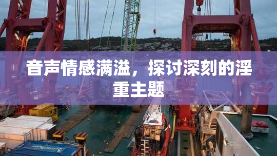 音声情感满溢，探讨深刻的淫重主题