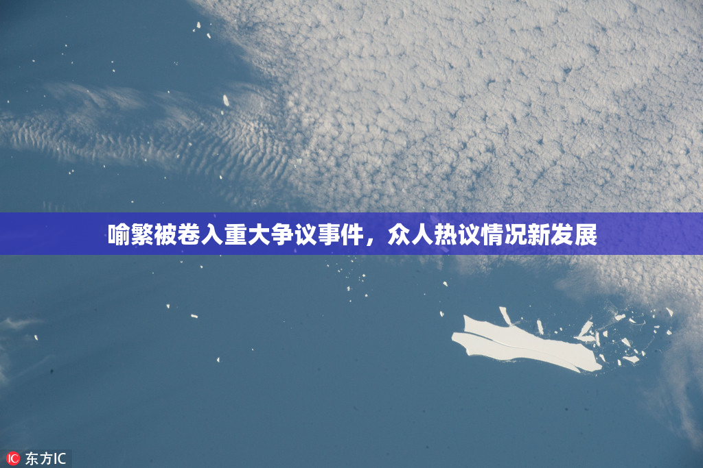 喻繁被卷入重大争议事件，众人热议情况新发展
