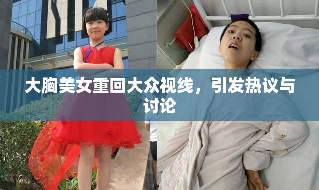 大胸美女重回大众视线，引发热议与讨论