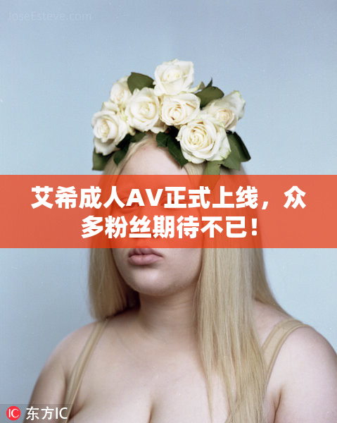 艾希成人AV正式上线，众多粉丝期待不已！