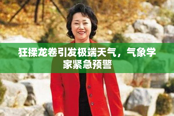 狂揉龙卷引发极端天气，气象学家紧急预警