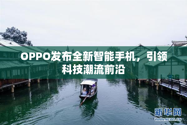 OPPO发布全新智能手机，引领科技潮流前沿
