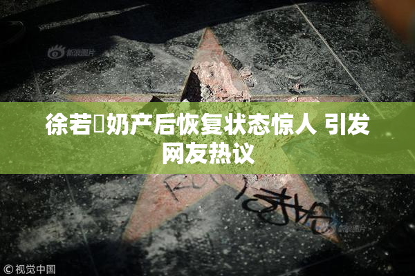 徐若瑄奶产后恢复状态惊人 引发网友热议