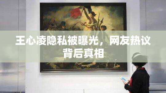 王心凌隐私被曝光，网友热议背后真相