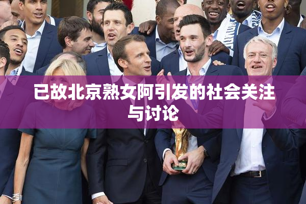 已故北京熟女阿引发的社会关注与讨论