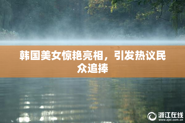 韩国美女惊艳亮相，引发热议民众追捧
