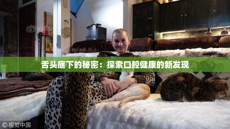 舌头底下的秘密：探索口腔健康的新发现
