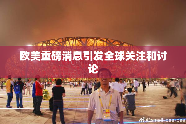 欧美重磅消息引发全球关注和讨论