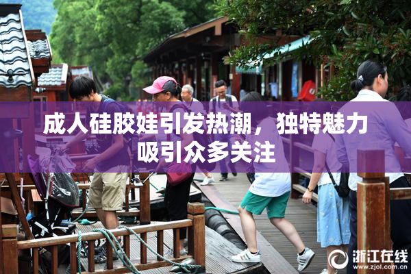 成人硅胶娃引发热潮，独特魅力吸引众多关注