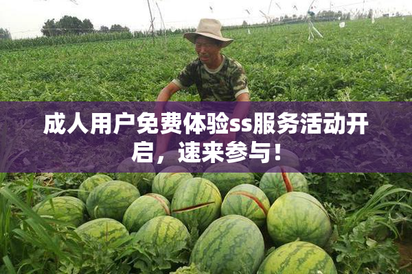 成人用户免费体验ss服务活动开启，速来参与！