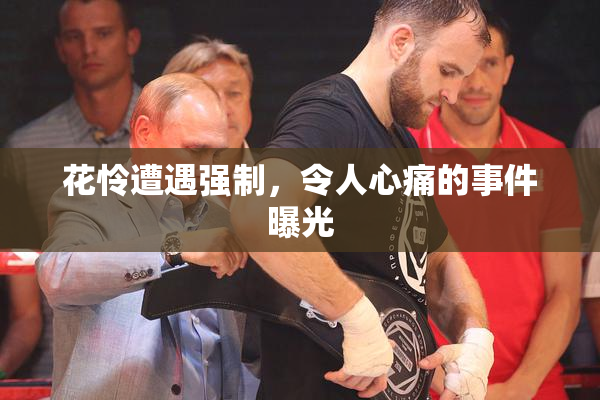 花怜遭遇强制，令人心痛的事件曝光