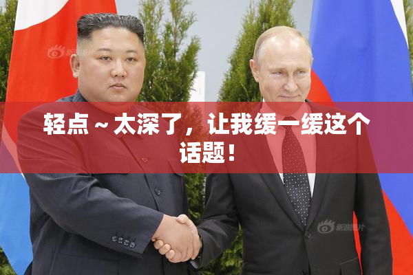 轻点～太深了，让我缓一缓这个话题！