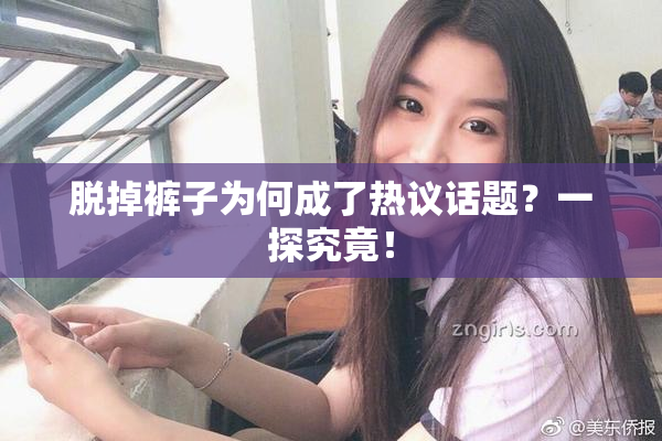 脱掉裤子为何成了热议话题？一探究竟！
