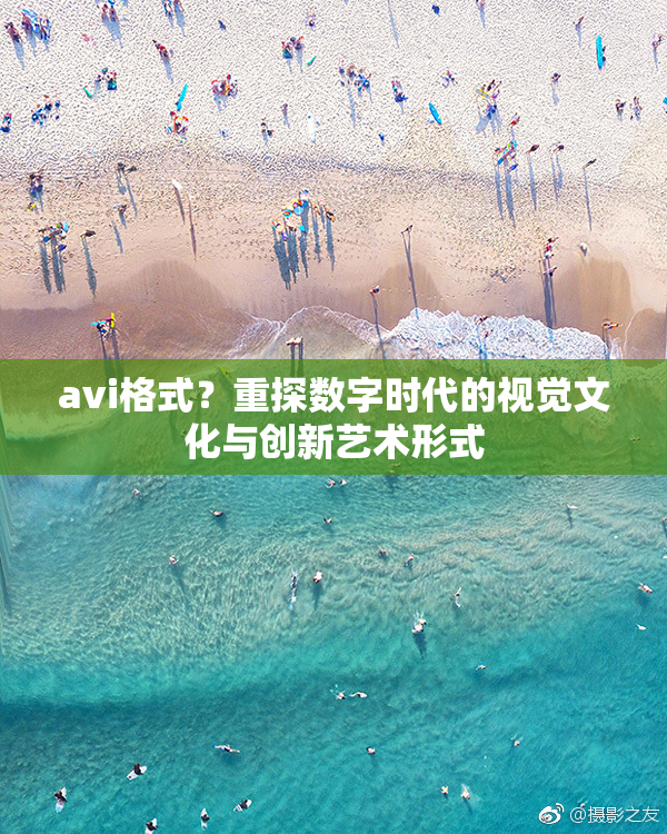avi格式？重探数字时代的视觉文化与创新艺术形式