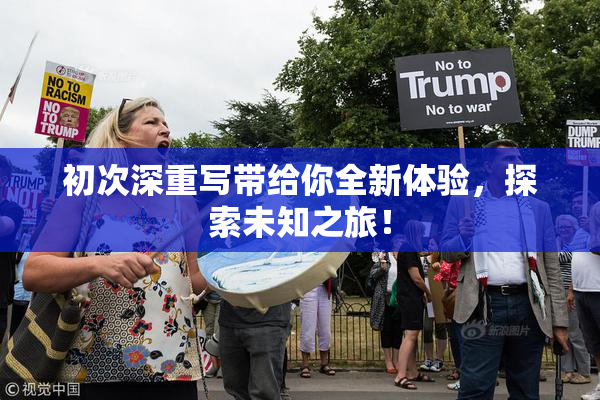 初次深重写带给你全新体验，探索未知之旅！