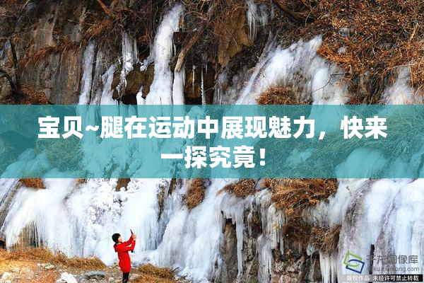 宝贝~腿在运动中展现魅力，快来一探究竟！