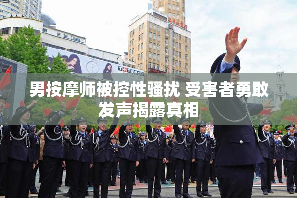 男按摩师被控性骚扰 受害者勇敢发声揭露真相