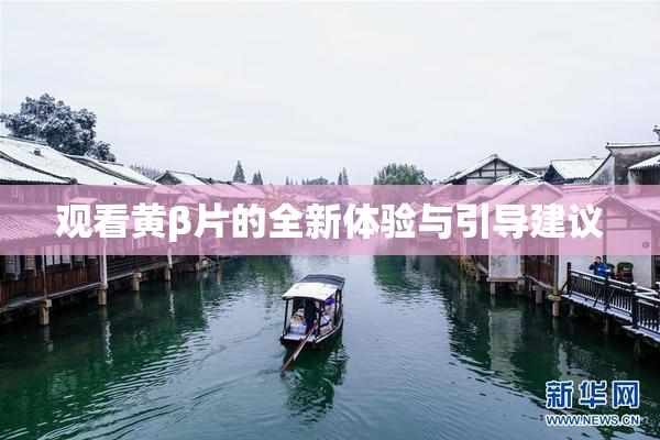 观看黄β片的全新体验与引导建议