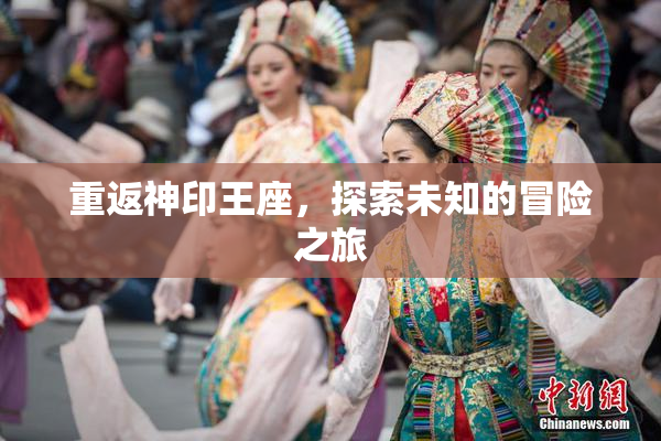重返神印王座，探索未知的冒险之旅