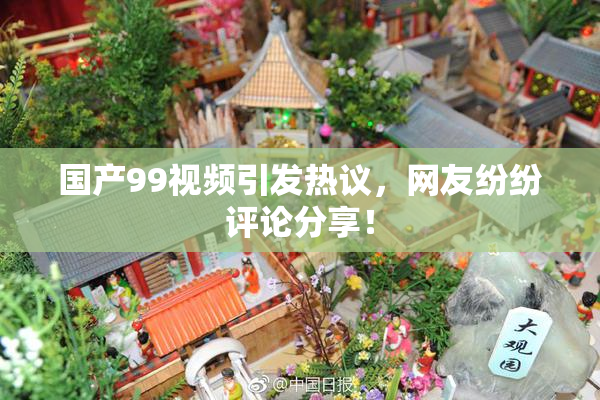国产99视频引发热议，网友纷纷评论分享！