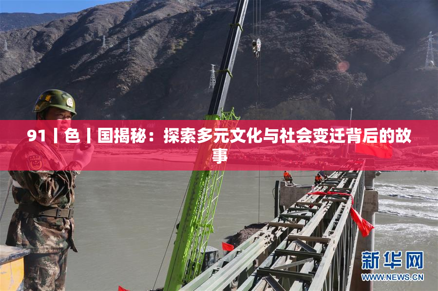 91丨色丨国揭秘：探索多元文化与社会变迁背后的故事