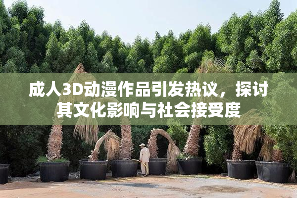 成人3D动漫作品引发热议，探讨其文化影响与社会接受度
