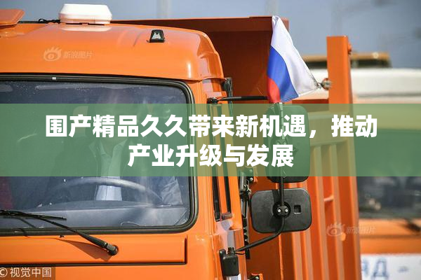 围产精品久久带来新机遇，推动产业升级与发展