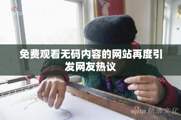 免费观看无码内容的网站再度引发网友热议