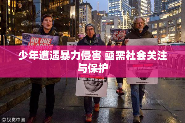 少年遭遇暴力侵害 亟需社会关注与保护