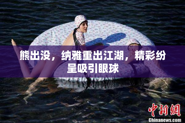 熊出没，纳雅重出江湖，精彩纷呈吸引眼球