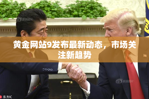 黄金网站9发布最新动态，市场关注新趋势
