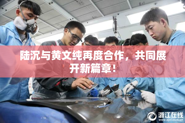 陆沉与黄文纯再度合作，共同展开新篇章！