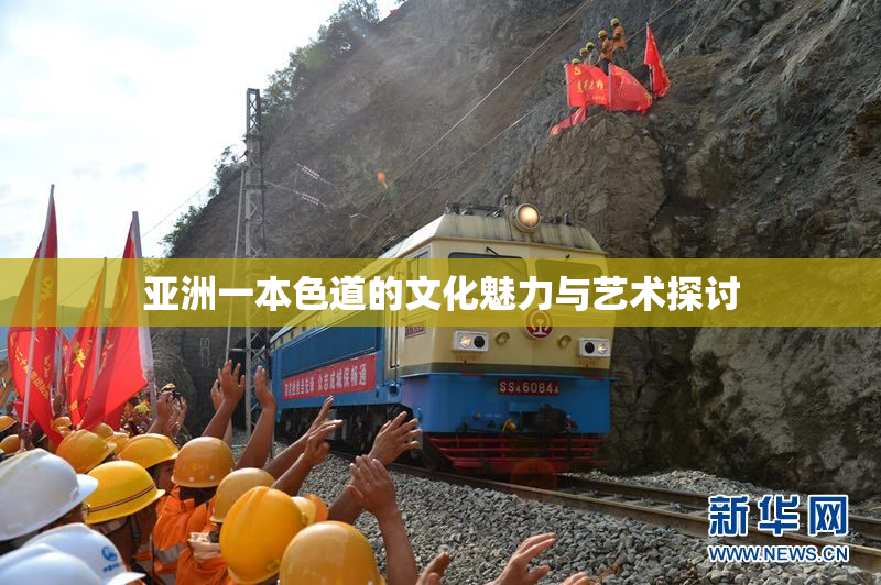 亚洲一本色道的文化魅力与艺术探讨