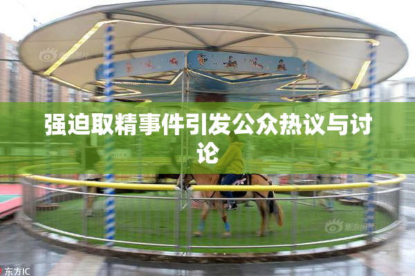 强迫取精事件引发公众热议与讨论