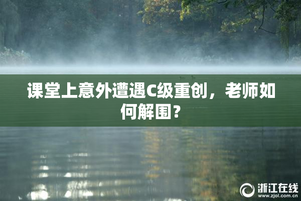 课堂上意外遭遇C级重创，老师如何解围？