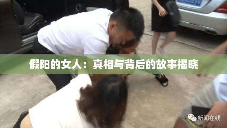 假阳的女人：真相与背后的故事揭晓